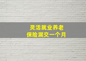 灵活就业养老保险漏交一个月