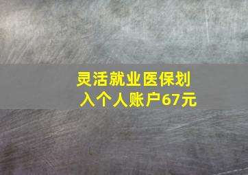 灵活就业医保划入个人账户67元