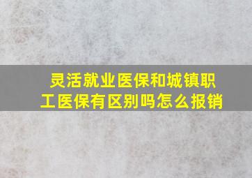 灵活就业医保和城镇职工医保有区别吗怎么报销