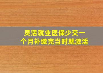 灵活就业医保少交一个月补缴完当时就激活