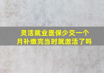 灵活就业医保少交一个月补缴完当时就激活了吗