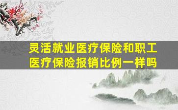 灵活就业医疗保险和职工医疗保险报销比例一样吗