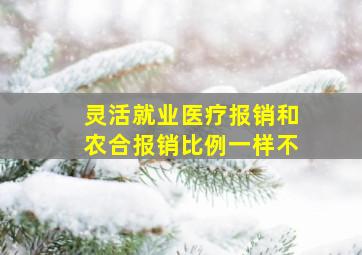 灵活就业医疗报销和农合报销比例一样不