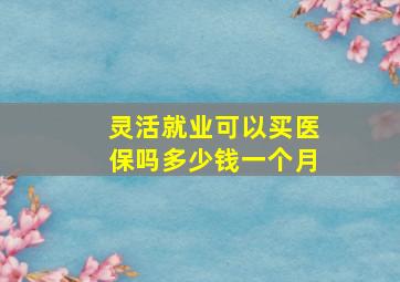 灵活就业可以买医保吗多少钱一个月