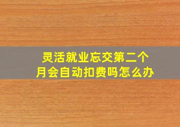 灵活就业忘交第二个月会自动扣费吗怎么办