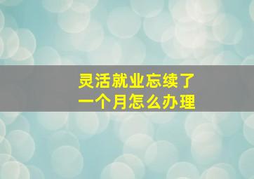 灵活就业忘续了一个月怎么办理