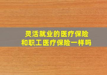 灵活就业的医疗保险和职工医疗保险一样吗