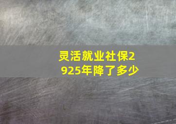 灵活就业社保2925年降了多少