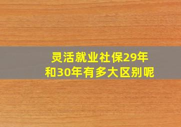 灵活就业社保29年和30年有多大区别呢