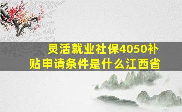 灵活就业社保4050补贴申请条件是什么江西省