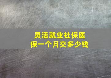 灵活就业社保医保一个月交多少钱