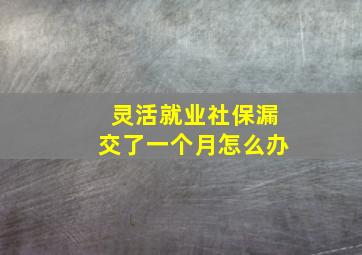 灵活就业社保漏交了一个月怎么办