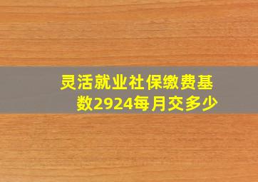 灵活就业社保缴费基数2924每月交多少