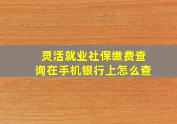 灵活就业社保缴费查询在手机银行上怎么查