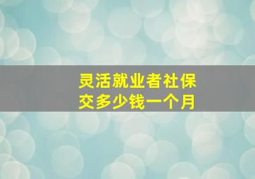 灵活就业者社保交多少钱一个月