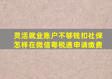 灵活就业账户不够钱扣社保怎样在微信粤税通申请缴费