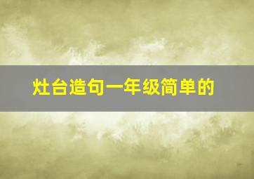 灶台造句一年级简单的