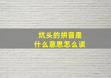 炕头的拼音是什么意思怎么读