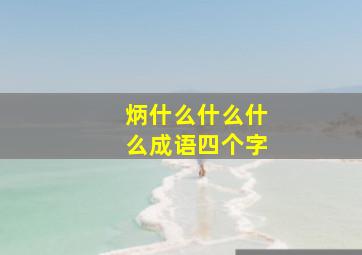 炳什么什么什么成语四个字