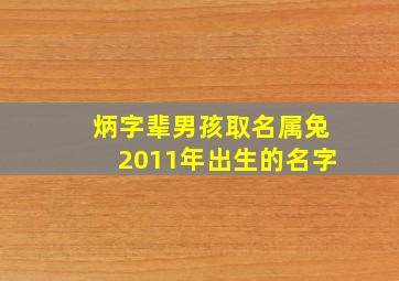 炳字辈男孩取名属兔2011年出生的名字