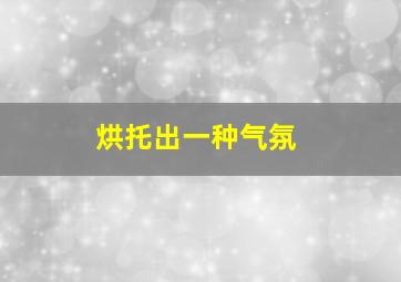 烘托出一种气氛