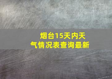 烟台15天内天气情况表查询最新