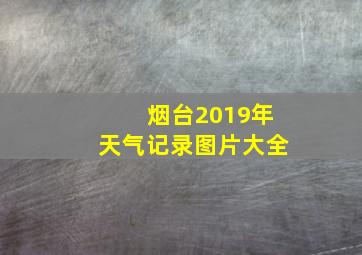 烟台2019年天气记录图片大全