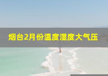 烟台2月份温度湿度大气压