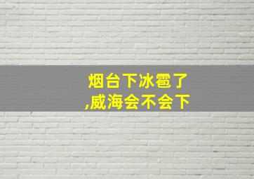 烟台下冰雹了,威海会不会下