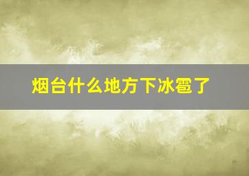 烟台什么地方下冰雹了