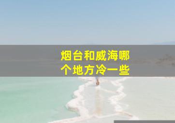 烟台和威海哪个地方冷一些