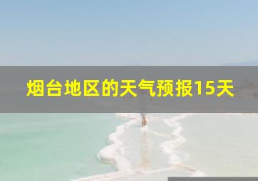 烟台地区的天气预报15天