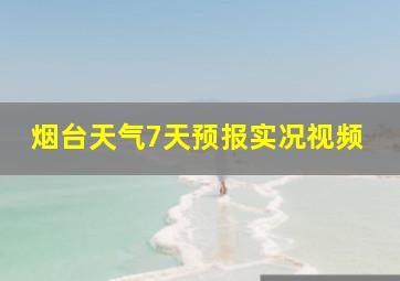 烟台天气7天预报实况视频