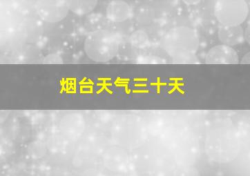 烟台天气三十天