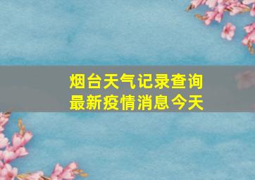 烟台天气记录查询最新疫情消息今天