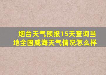 烟台天气预报15天查询当地全国威海天气情况怎么样