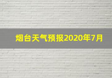 烟台天气预报2020年7月