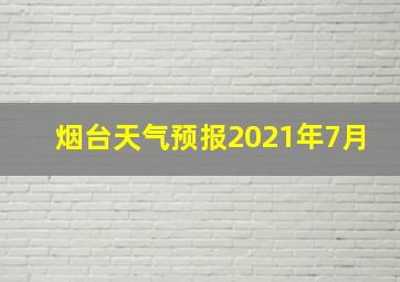 烟台天气预报2021年7月