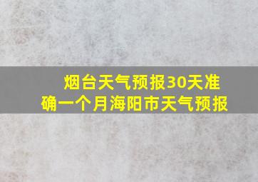 烟台天气预报30天准确一个月海阳市天气预报