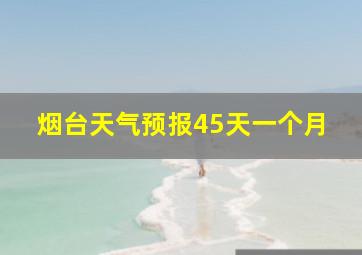 烟台天气预报45天一个月