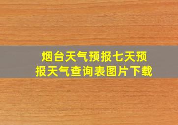 烟台天气预报七天预报天气查询表图片下载