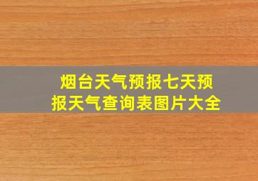 烟台天气预报七天预报天气查询表图片大全