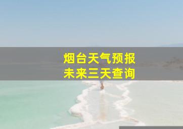 烟台天气预报未来三天查询