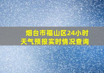 烟台市福山区24小时天气预报实时情况查询