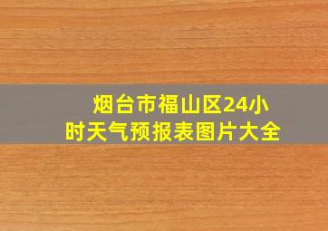 烟台市福山区24小时天气预报表图片大全