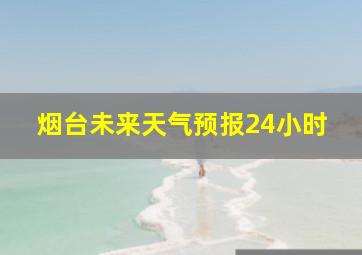 烟台未来天气预报24小时