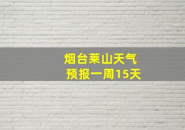 烟台莱山天气预报一周15天