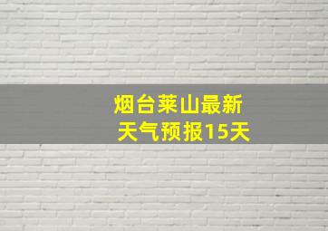 烟台莱山最新天气预报15天