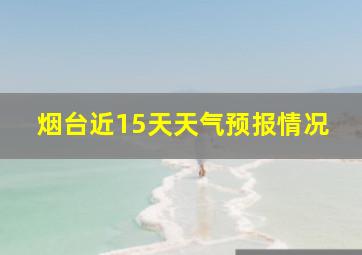 烟台近15天天气预报情况