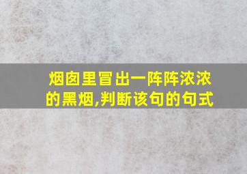 烟囱里冒出一阵阵浓浓的黑烟,判断该句的句式